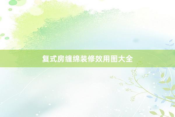 复式房缠绵装修效用图大全