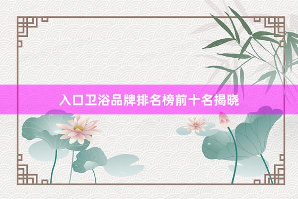 入口卫浴品牌排名榜前十名揭晓