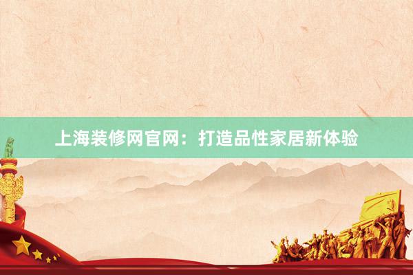 上海装修网官网：打造品性家居新体验