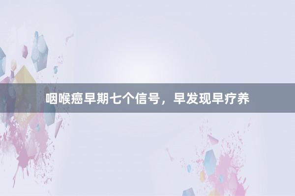 咽喉癌早期七个信号，早发现早疗养