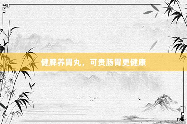健脾养胃丸，可贵肠胃更健康