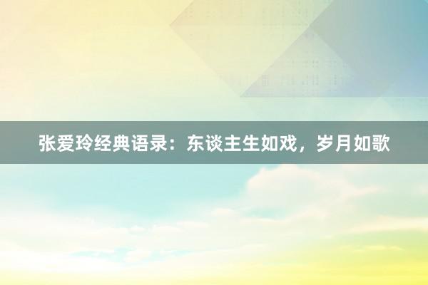 张爱玲经典语录：东谈主生如戏，岁月如歌