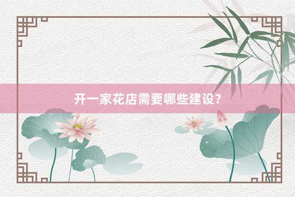 开一家花店需要哪些建设？